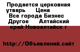 Продается церковная утварь . › Цена ­ 6 200 - Все города Бизнес » Другое   . Алтайский край,Новоалтайск г.